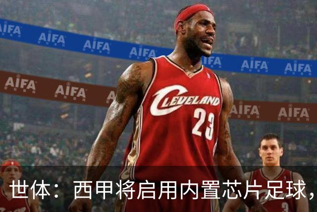 世体：西甲将启用内置芯片足球，以实现全自动越位判定