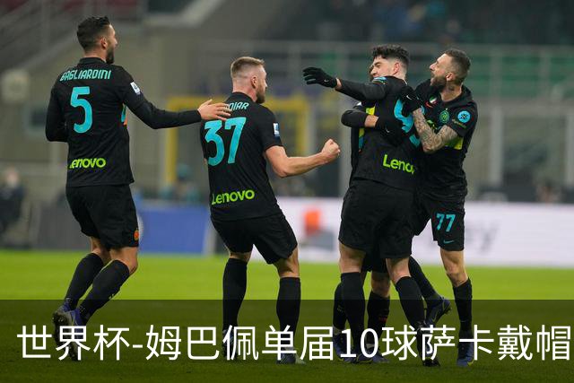 世界杯-姆巴佩单届10球萨卡戴帽 英格兰6-4法国夺季军
