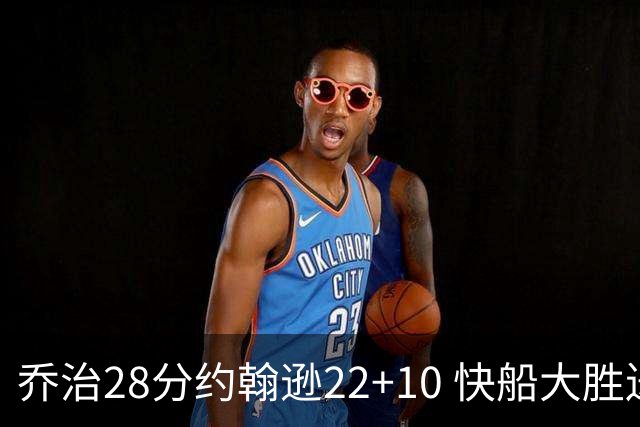 乔治28分约翰逊22+10 快船大胜送马刺九连败