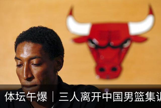 体坛午爆｜三人离开中国男篮集训营，利物浦租借签下阿劳霍