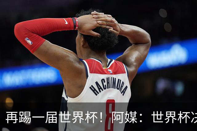 再踢一届世界杯！阿媒：世界杯决赛失利，梅西重新考虑国家队未来