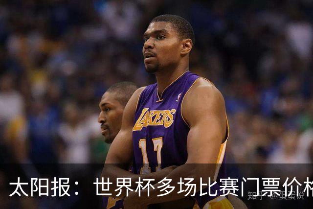 太阳报：世界杯多场比赛门票价格下跌，有些场次降幅接近一半