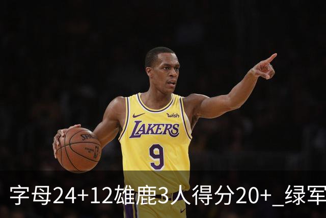 字母24+12雄鹿3人得分20+ 绿军背靠背客场惨败