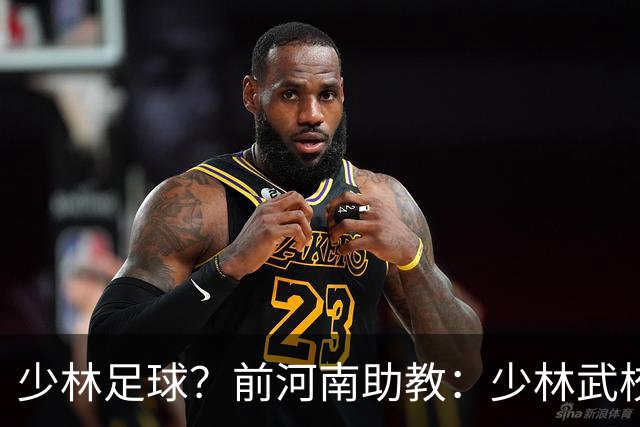 少林足球？前河南助教：少林武校很多小将身体素质特别适合足球