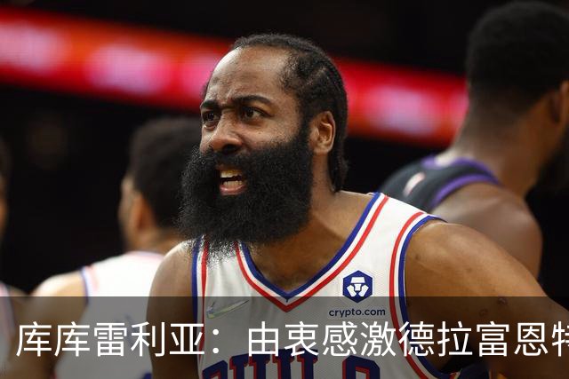 库库雷利亚：由衷感激德拉富恩特给我的机会，这份信任我格外珍惜