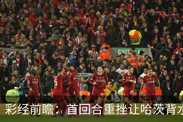 彩经前瞻：首回合重挫让哈茨背水一战，本菲卡更接近从容收官