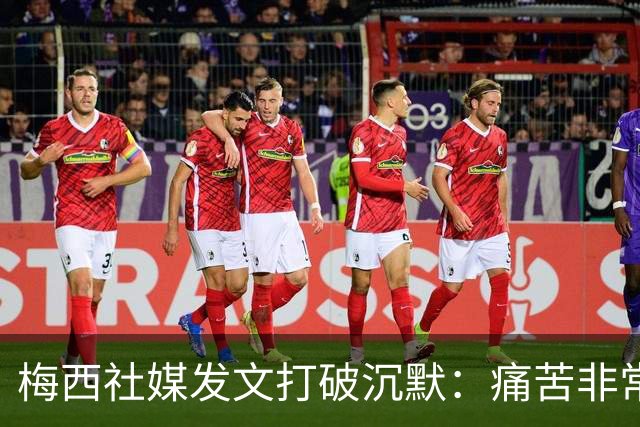 梅西社媒发文打破沉默：痛苦非常巨大，伤口需要很长时间才能愈合