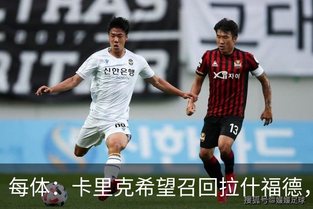 每体：卡里克希望召回拉什福德，费内巴切对他感兴趣