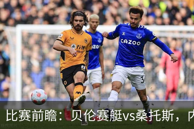 比赛前瞻：贝伦赛艇vs桑托斯，内马尔与球队会合有望登场