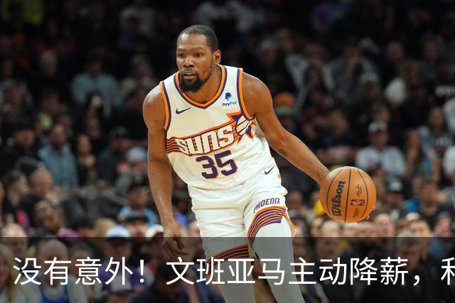 没有意外！文班亚马主动降薪，和马刺完成5年2.52亿续约合同！