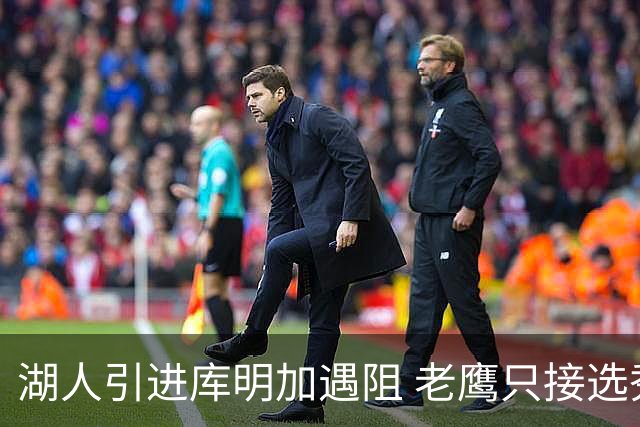 湖人引进库明加遇阻 老鹰只接选秀权多换一遭拒
