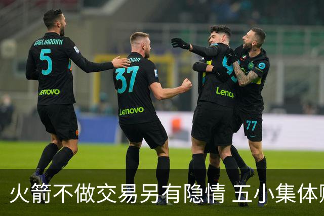 火箭不做交易另有隐情 五小集体贬值换不动了？