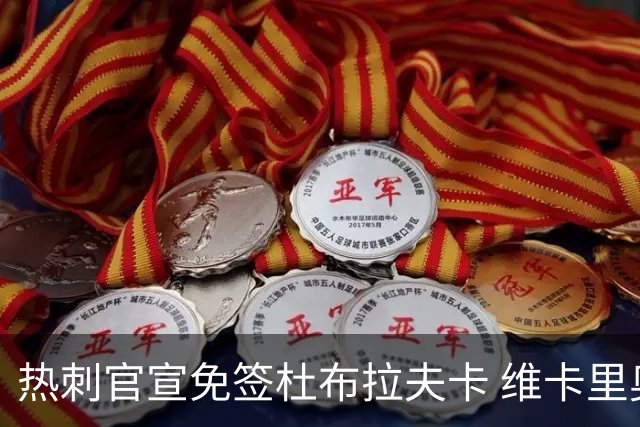 热刺官宣免签杜布拉夫卡 维卡里奥接近离队意甲双雄有意