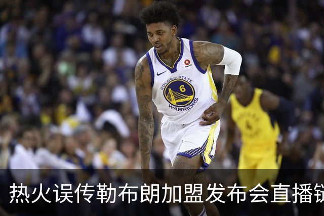 热火误传勒布朗加盟发布会直播链接，秒删引发回归猜测