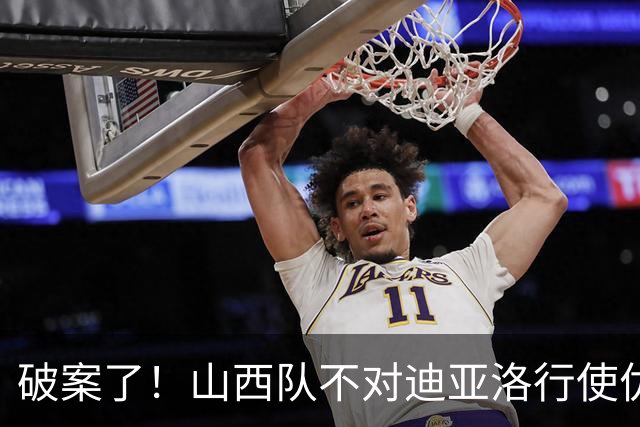 破案了！山西队不对迪亚洛行使优先续约权，原因揭晓
