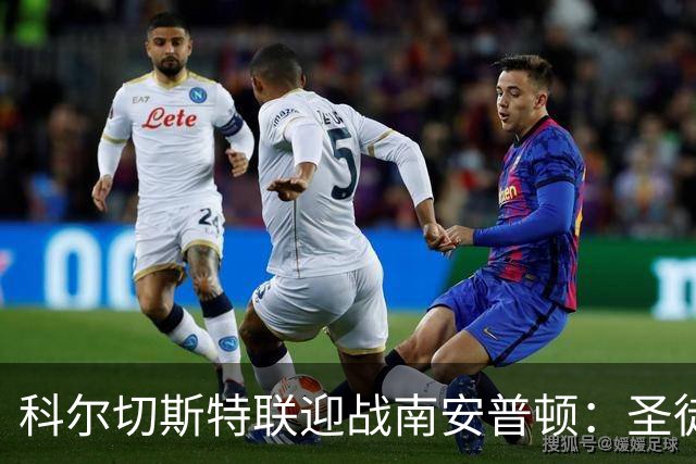 科尔切斯特联迎战南安普顿：圣徒间谍风波后重新出发