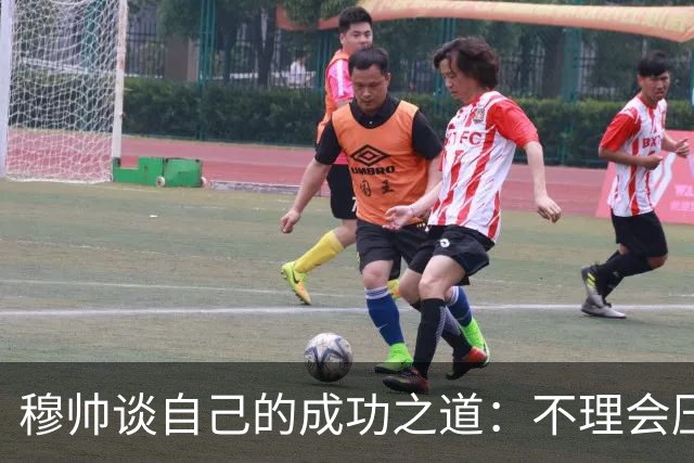 穆帅谈自己的成功之道：不理会压力+不满足