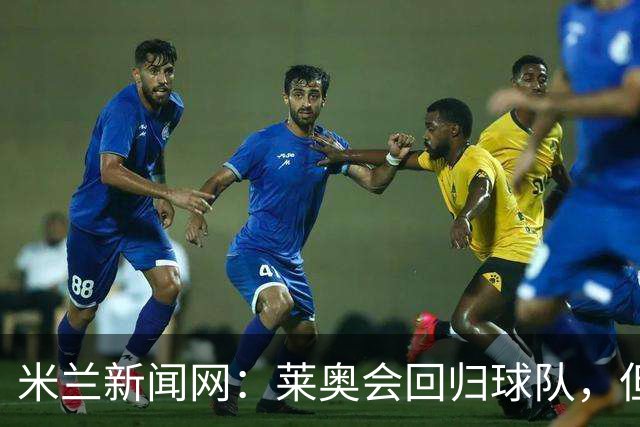 米兰新闻网：莱奥会回归球队，但米兰会继续为他找下家