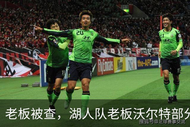 老板被查，湖人队老板沃尔特部分公司因涉嫌财务违规面临联邦调查