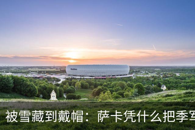 被雪藏到戴帽：萨卡凭什么把季军战踢成个人秀？