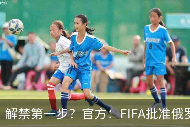 解禁第一步？官方：FIFA批准俄罗斯U15男女足参加U15世界杯