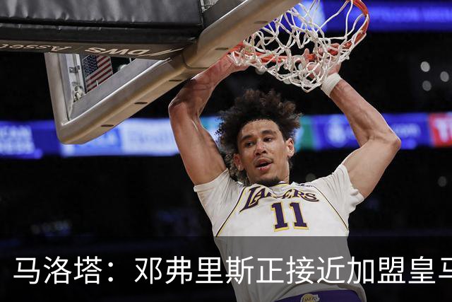 马洛塔：邓弗里斯正接近加盟皇马；齐沃的续约将在未来几天官宣