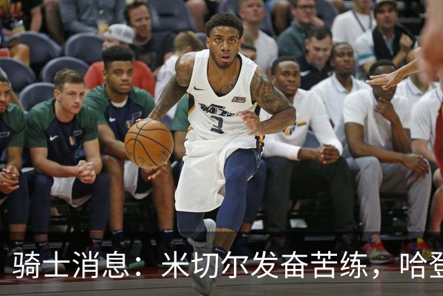 骑士消息：米切尔发奋苦练，哈登续约在即，小杜兰特有望加盟