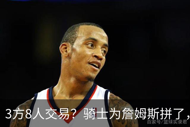 3方8人交易？骑士为詹姆斯拼了，欧文回归，哈登联手字母哥
