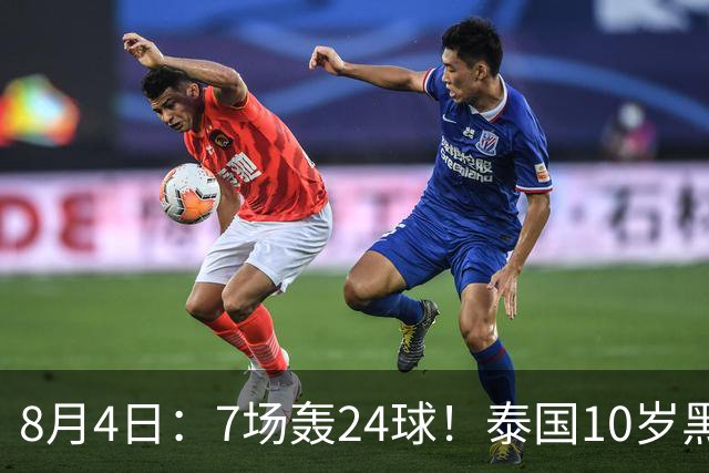 8月4日：7场轰24球！泰国10岁黑人小将遭前国脚质疑年龄造假，姚明10岁都没这身形