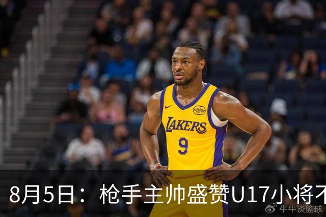 8月5日：枪手主帅盛赞U17小将不是邝兆镭帅惟浩他是国足未来