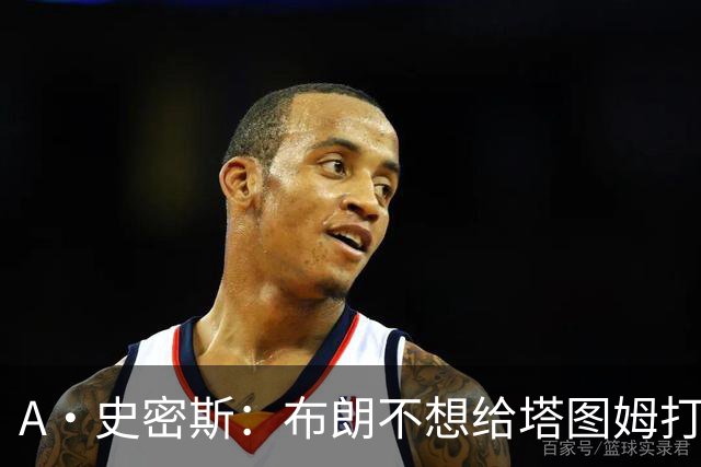A·史密斯：布朗不想给塔图姆打下手 他首轮出局却称是最好赛季