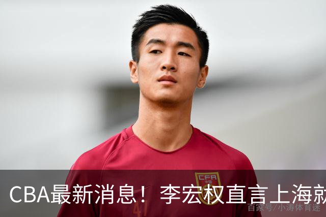 CBA最新消息！李宏权直言上海就是总冠军，辽篮否决王岚钦交易，赵睿将回归中国男篮！